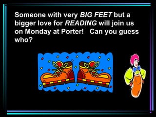 Someone with very BIG FEET but a
bigger love for READING will join us
on Monday at Porter! Can you guess
who?
 
