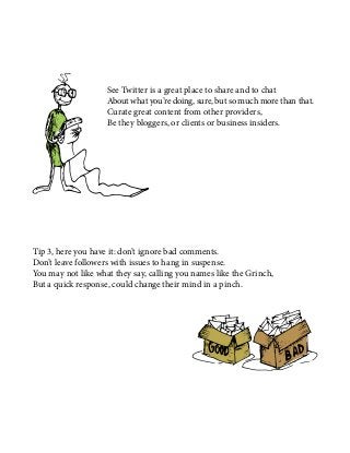 See Twitter is a great place to share and to chat
About what you’re doing, sure, but so much more than that.
Curate great content from other providers,
Be they bloggers, or clients or business insiders.
Tip 3, here you have it: don’t ignore bad comments.
Don’t leave followers with issues to hang in suspense.
You may not like what they say, calling you names like the Grinch,
But a quick response, could change their mind in a pinch.
 
