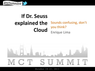 If Dr. Seuss
explained the       Sounds confusing, don’t
                    you think?
         Cloud      Enrique Lima




        October 19–21, 2011
 