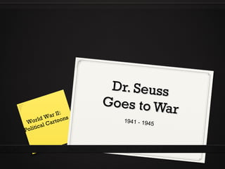 Dr. SeussDr. Seuss
Goes to War
Goes to War
1941 - 1945World War II:
Political Cartoons
 