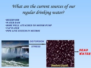 What are the current sources of our regular drinking water? RESERVOIR WATER DAM BORE WELL ATTACHED TO MOTOR PUMP TAP WATER PIPE LINE SYSTEM IN METROS DEAD WATER DISTORSION STRESS 