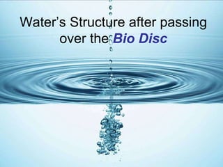 Water’s Structure after passing over the  Bio Disc 