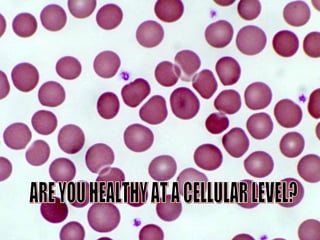 ARE YOU HEALTHY AT A CELLULAR LEVEL? 