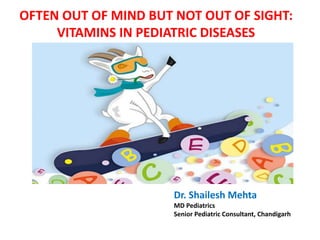 OFTEN OUT OF MIND BUT NOT OUT OF SIGHT:
VITAMINS IN PEDIATRIC DISEASES
Dr. Shailesh Mehta
MD Pediatrics
Senior Pediatric Consultant, Chandigarh
 