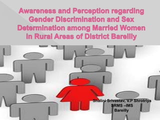   Awareness and Perception regarding Gender Discrimination and Sex Determination among Married Women in Rural Areas of District Bareilly ShaliniSrivastav  Shalini Srivastav, V.P Shrotriya  SRMS –IMS  Bareilly 