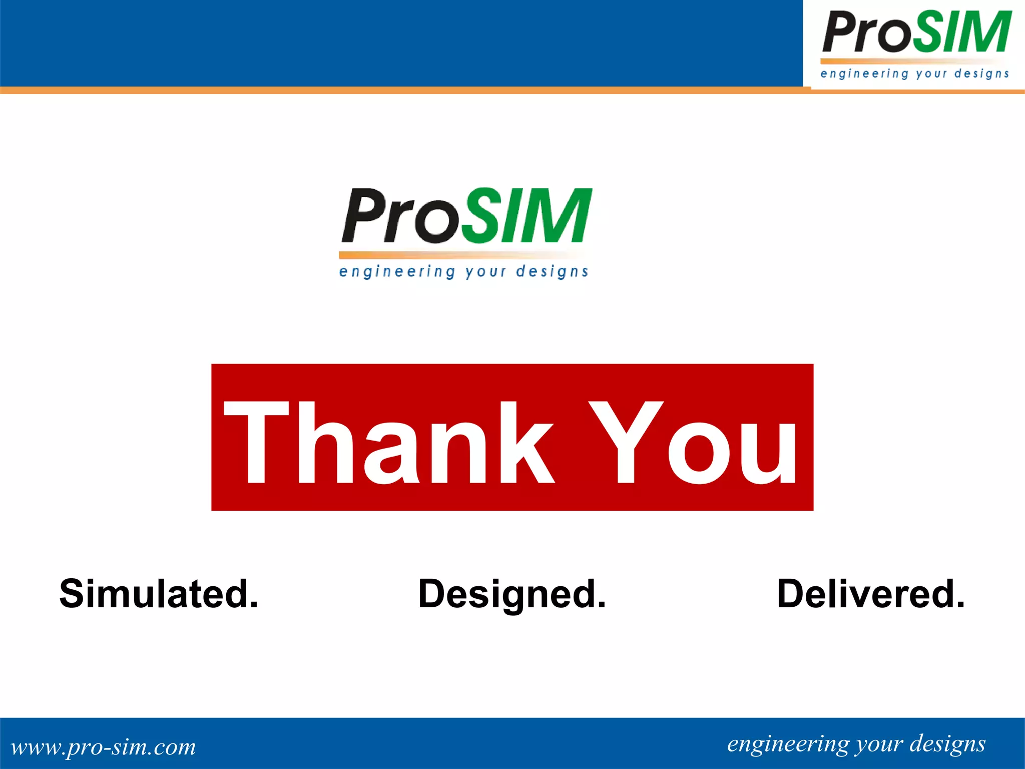 engineering your designswww.pro-sim.com
Simulated. Designed. Delivered.
Thank You
 