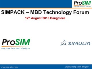 engineering your designswww.pro-sim.com
SIMPACK- MBD
Technology Forum
SIMPACK – MBD Technology Forum
12th
August 2015 Bangalore
 