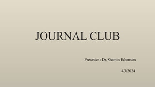 JOURNAL CLUB
Presenter : Dr. Shamin Eabenson
4/3/2024
 
