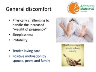 General discomfort
• Physically challenging to
handle the increased
“weight of pregnancy”
• Sleeplessness
• Irritability
• Tender loving care
• Positive motivation by
spouse, peers and family
 