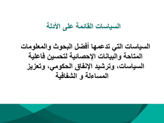 ‫األدلة‬ ‫على‬ ‫القائمة‬ ‫السياسات‬
‫والمعلومات‬ ‫البحوث‬ ‫أفضل‬ ‫تدعمها‬ ‫التي‬ ‫السياسات‬
‫فاعلية‬ ‫لتحسين‬ ‫اإلحصائية‬ ‫والبيانات‬ ‫المتاحة‬
‫وتعزيز‬ ،‫الحكومي‬ ‫اإلنفاق‬ ‫وترشيد‬ ،‫السياسات‬
‫الشفافية‬ ‫و‬ ‫المساءلة‬
 