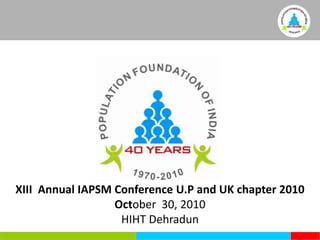 XIII  Annual IAPSM Conference U.P and UK chapter 2010 October  30, 2010 HIHT Dehradun 