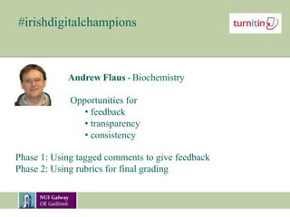 #irishdigitalchampions
Andrew Flaus - Biochemistry
Opportunities for
• feedback
• transparency
• consistency
Phase 1: Using tagged comments to give feedback
Phase 2: Using rubrics for final grading
 