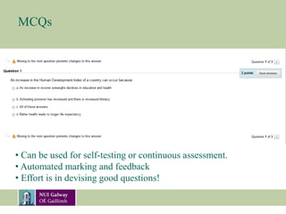 MCQs
• Can be used for self-testing or continuous assessment.
• Automated marking and feedback
• Effort is in devising good questions!
 