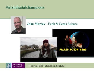 #irishdigitalchampions
John Murray – Earth & Ocean Science
History of Life – channel on YouTube
 