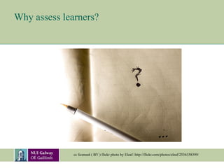 Why assess learners?
cc licensed ( BY ) flickr photo by Eleaf: http://flickr.com/photos/eleaf/2536358399/
 