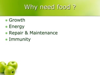 Why need food ?

 Growth
 Energy
 Repair & Maintenance
 Immunity
 