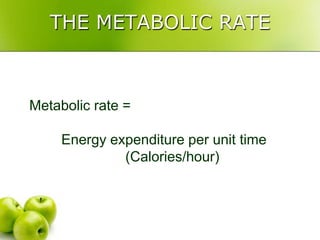 THE METABOLIC RATE



Metabolic rate =

     Energy expenditure per unit time
              (Calories/hour)
 