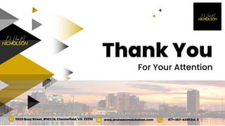 Thank You
For Your Attention
11533 Busy Street, #163 | N. Chesterfield, VA. 23236 www.drshawnmnicholson.com 877-367-4359 Ext. 3
 
