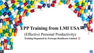 EPP Training from LMI USA
(Effective Personal Productivity)
Training Organized by Fortcaps Healthcare Limited
1
 