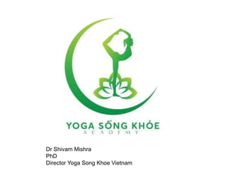 Dr Shivam Mishra
PhD
Director Yoga Song Khoe Vietnam
 