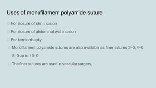 Uses of monofilament polyamide suture
„ For closure of skin incision
„ For closure of abdominal wall incision
„ For herniorrhaphy
„ Monofilament polyamide sutures are also available as finer sutures 3–0, 4–0,
5–0 up to 10–0
„ The finer sutures are used in vascular surgery.
 