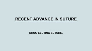 RECENT ADVANCE IN SUTURE
DRUG ELUTING SUTURE.
 