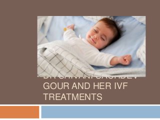 DR SHIVANI SACHDEV
GOUR AND HER IVF
TREATMENTS
 