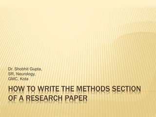 HOW TO WRITE THE METHODS SECTION
OF A RESEARCH PAPER
Dr. Shobhit Gupta,
SR, Neurology,
GMC, Kota
 