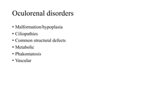 Oculorenal disorders
• Malformation/hypoplasia
• Ciliopathies
• Common structural defects
• Metabolic
• Phakomatosis
• Vascular
 