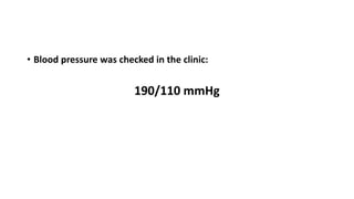 • Blood pressure was checked in the clinic:
190/110 mmHg
 