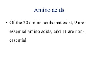 Amino acids
• Of the 20 amino acids that exist, 9 are
essential amino acids, and 11 are non-
essential
 