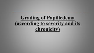 Grading of Papilledema
(according to severity and its
chronicity)
 