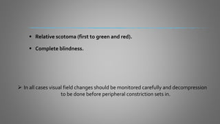  Relative scotoma (first to green and red).
 Complete blindness.
 In all cases visual field changes should be monitored carefully and decompression
to be done before peripheral constriction sets in.
 