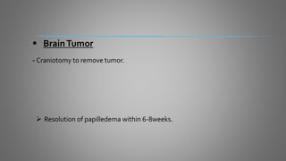  BrainTumor
- Craniotomy to remove tumor.
 Resolution of papilledema within 6-8weeks.
 