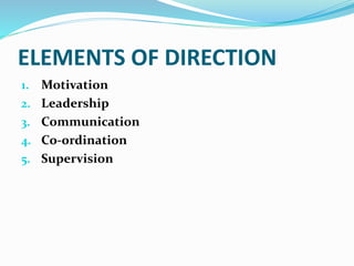 ELEMENTS OF DIRECTION
1. Motivation
2. Leadership
3. Communication
4. Co-ordination
5. Supervision
 