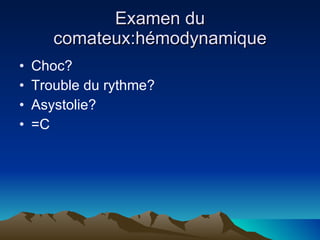 Examen du comateux:hémodynamique Choc? Trouble du rythme? Asystolie? =C 
