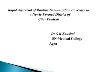 Rapid Appraisal of Routine Immunization Coverage in a Newly Formed District of  Uttar Pradesh 				 Dr S K Kaushal     				SN Medical College  		 Agra 