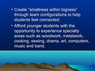 • Create “smallness within bigness”
through team configurations to help
students feel connected;
• Afford younger students with the
opportunity to experience specialty
areas such as woodwork, metalwork,
cooking, sewing, drama, art, computers,
music and band.

 