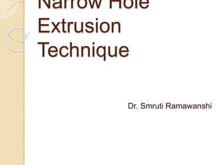 Narrow Hole Extrusion Technique