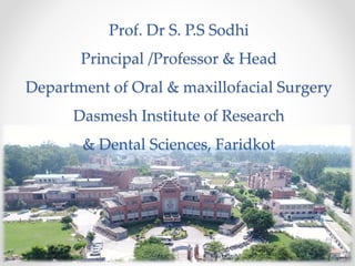 Prof. Dr S. P.S Sodhi
Principal /Professor & Head
Department of Oral & maxillofacial Surgery
Dasmesh Institute of Research
& Dental Sciences, Faridkot
 