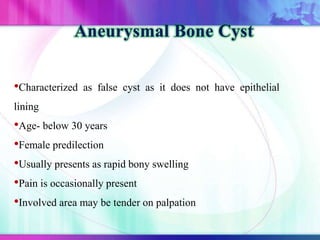 •Characterized as false cyst as it does not have epithelial
lining
•Age- below 30 years
•Female predilection
•Usually presents as rapid bony swelling
•Pain is occasionally present
•Involved area may be tender on palpation
 