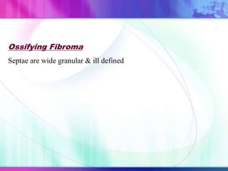 Ossifying Fibroma
Septae are wide granular & ill defined
 