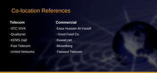 Telecom STC VIVA Qualitynet KEMS Zajil Fast Telecom United Networks Co-location References Commercial Easa Hussain Al-Yousifi Good Food Co. Kuwait.net Bloomberg Tawasol Telecom 