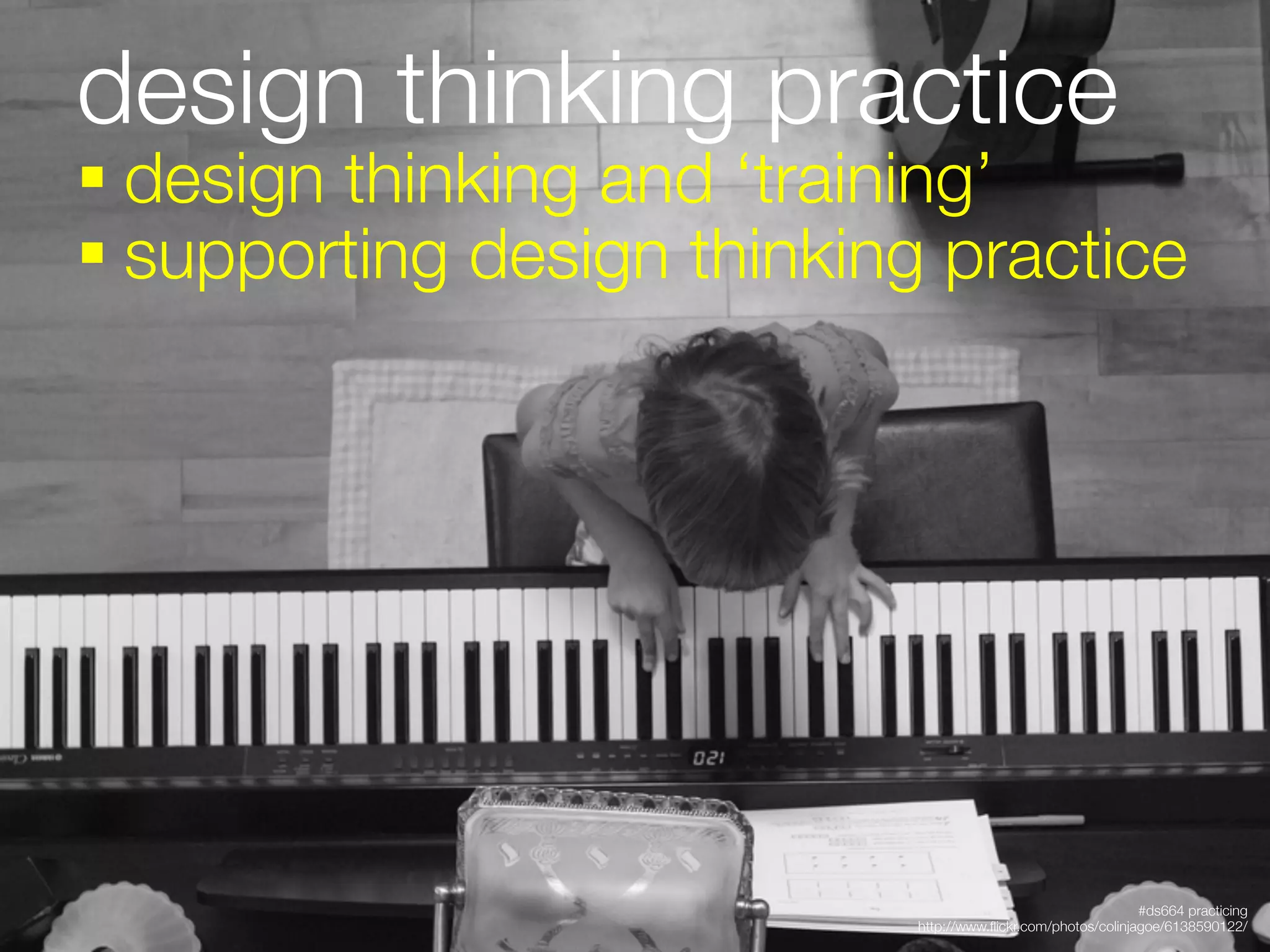 design thinking practice
§ design thinking and ‘training’
§ supporting design thinking practice





                                                                #ds664 practicing
                             http://www.ﬂickr.com/photos/colinjagoe/6138590122/
 