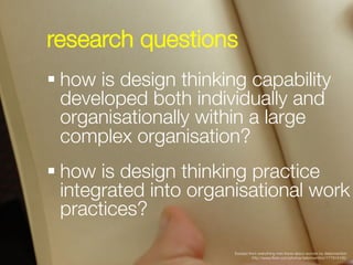 research questions


§ how is design thinking capability
   developed both individually and
   organisationally within a ...