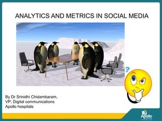 ANALYTICS AND METRICS IN SOCIAL MEDIA
By Dr Srinidhi Chidambaram,
VP, Digital communications
Apollo hospitals
 