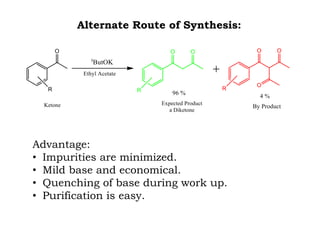 Alternate Route of Synthesis:
Advantage:
• Impurities are minimized.
• Mild base and economical.
• Quenching of base during work up.
• Purification is easy.
 