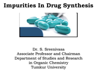 Impurities In Drug Synthesis
Dr. S. Sreenivasa
Associate Professor and Chairman
Department of Studies and Research
in Organic Chemistry
Tumkur University
 
