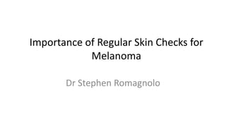 Importance of Regular Skin Checks for
Melanoma
Dr Stephen Romagnolo
 