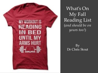 What’s On
My Fall
Reading List
(and should be on
yours too!)
By
Dr Chris Stout
 